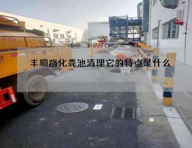 丰顺路化粪池清理它的特点是什么