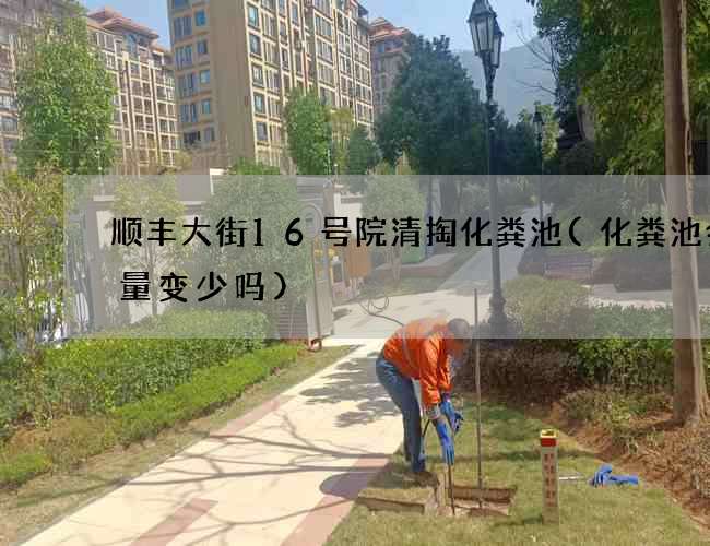 顺丰大街16号院清掏化粪池(化粪池会容量变少吗)