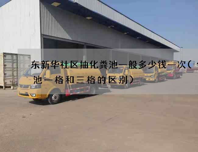 东新华社区抽化粪池一般多少钱一次(化粪池一格和三格的区别)