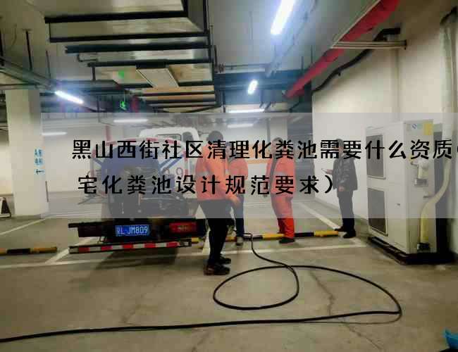 黑山西街社区清理化粪池需要什么资质(住宅化粪池设计规范要求)