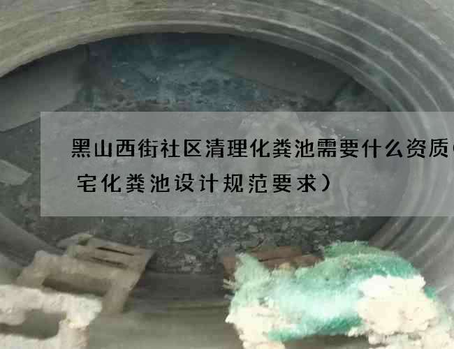 黑山西街社区清理化粪池需要什么资质(住宅化粪池设计规范要求)