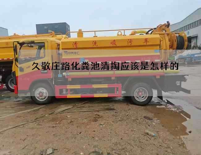 久敬庄路化粪池清掏应该是怎样的