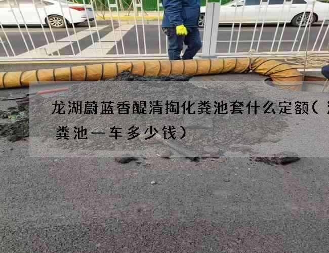 龙湖蔚蓝香醍清掏化粪池套什么定额(清化粪池一车多少钱) 龙湖蔚蓝香醍清掏化粪池套什么定额(清化粪池一车多少钱)