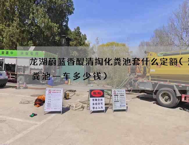 龙湖蔚蓝香醍清掏化粪池套什么定额(清化粪池一车多少钱) 龙湖蔚蓝香醍清掏化粪池套什么定额(清化粪池一车多少钱)