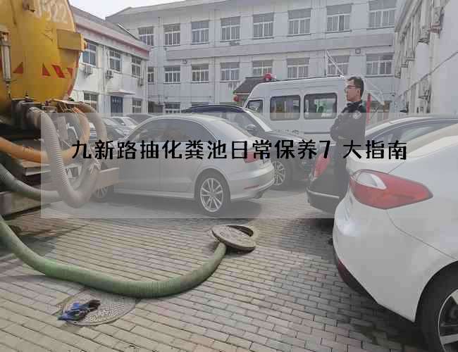 九新路抽化粪池日常保养7大指南