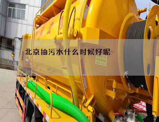 北京抽污水什么时候好呢 北京抽污水什么时候好呢