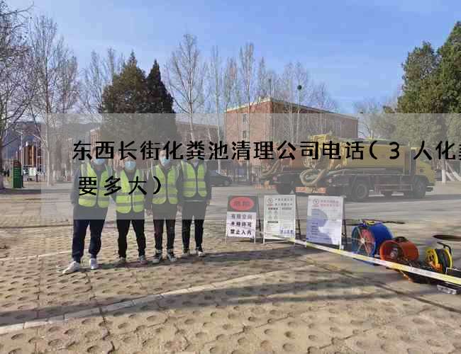 东西长街化粪池清理公司电话(3人化粪池要多大)