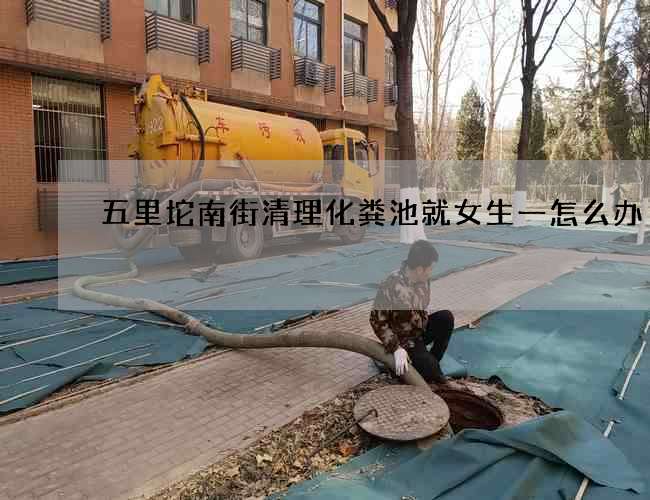 五里坨南街清理化粪池就女生一怎么办