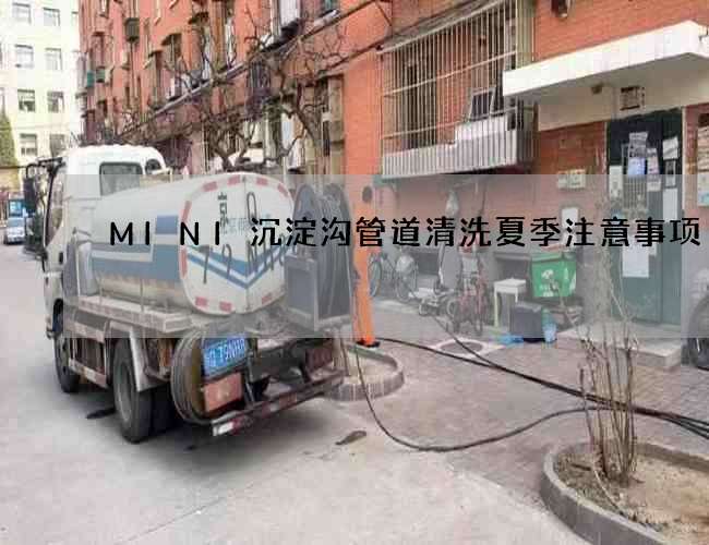 MINI沉淀沟管道清洗夏季注意事项 MINI沉淀沟管道清洗夏季注意事项