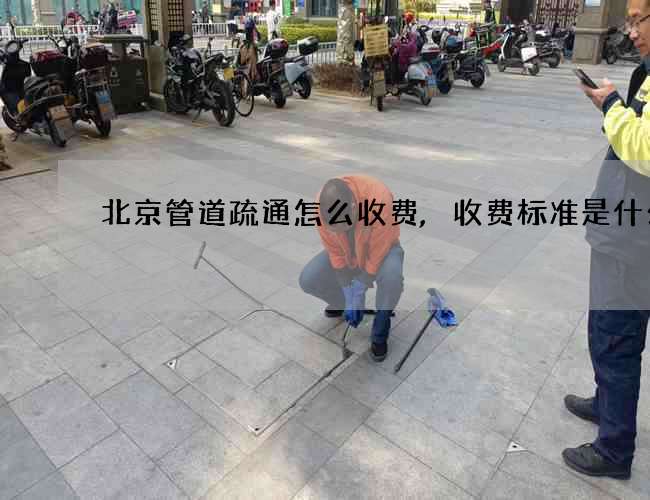 北京管道疏通怎么收费,收费标准是什么
