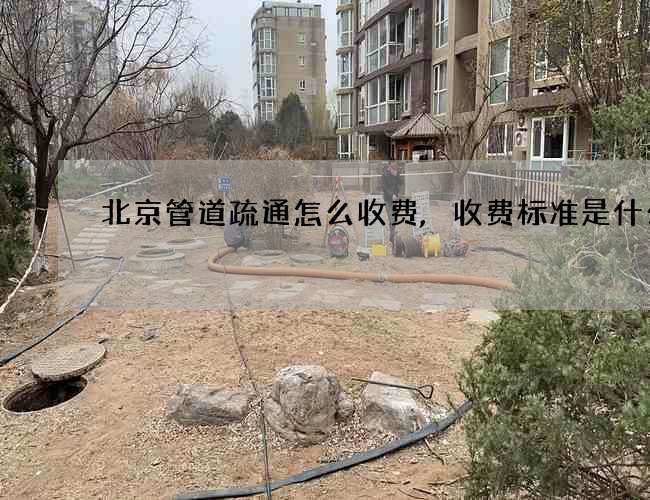 北京管道疏通怎么收费,收费标准是什么