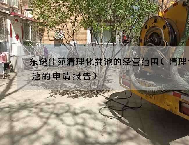 东逸佳苑清理化粪池的经营范围(清理化粪池的申请报告)