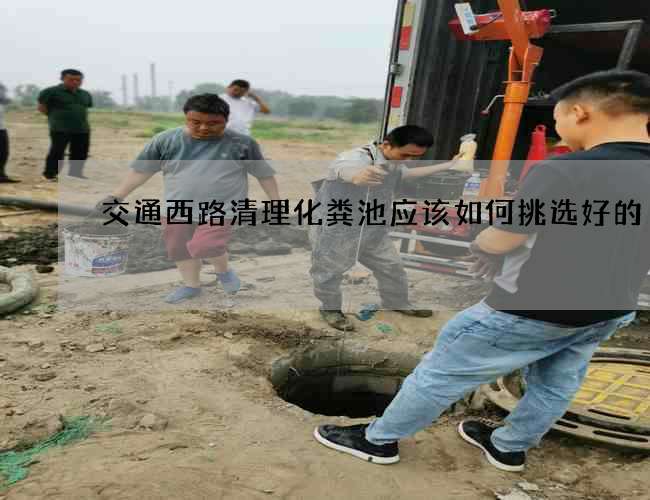 交通西路清理化粪池应该如何挑选好的