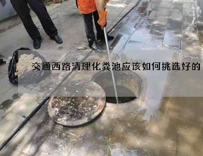 交通西路清理化粪池应该如何挑选好的