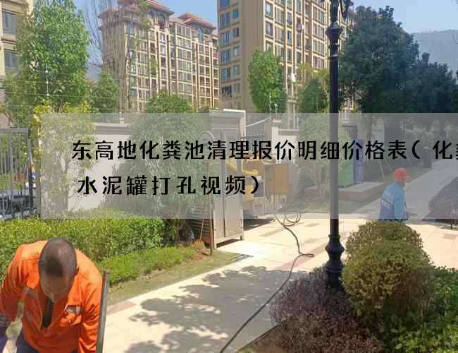 东高地化粪池清理报价明细价格表(化粪池水泥罐打孔视频)