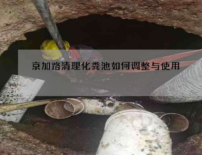 京加路清理化粪池如何调整与使用