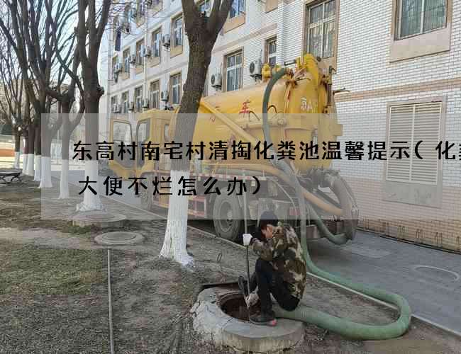 东高村南宅村清掏化粪池温馨提示(化粪池大便不烂怎么办)