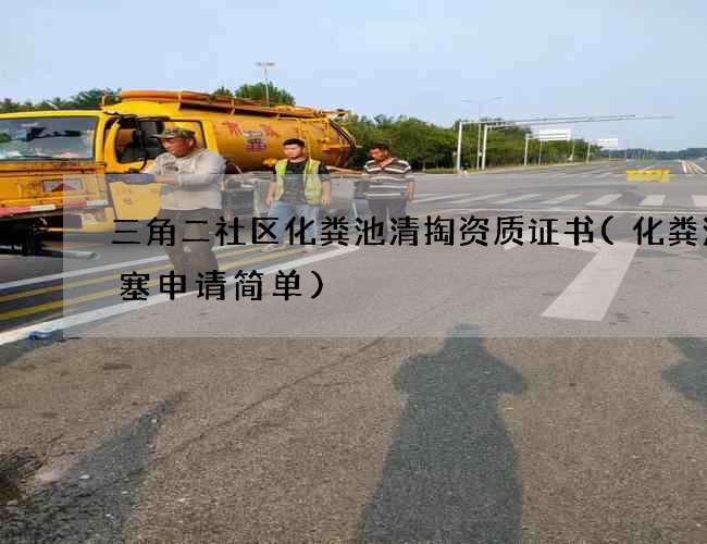 三角二社区化粪池清掏资质证书(化粪池堵塞申请简单)