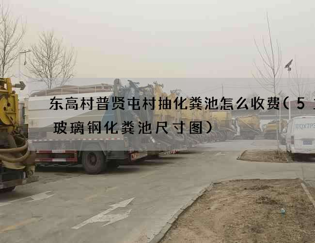 东高村普贤屯村抽化粪池怎么收费(5立方玻璃钢化粪池尺寸图)