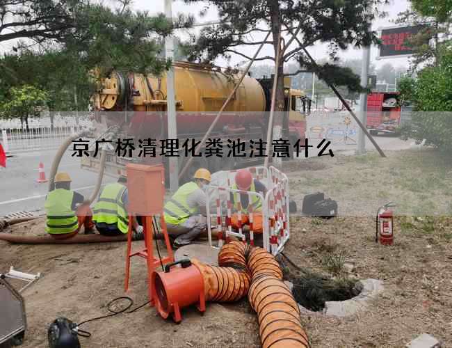 京广桥清理化粪池注意什么