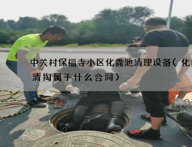 中关村保福寺小区化粪池清理设备(化粪池清掏属于什么合同)