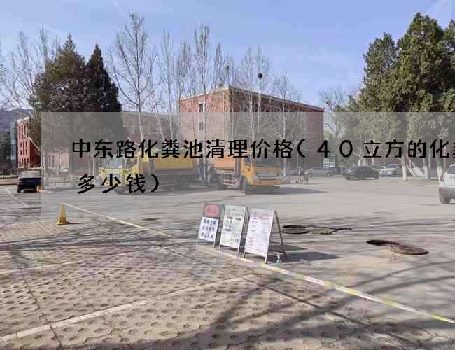 中东路化粪池清理价格(40立方的化粪池多少钱)
