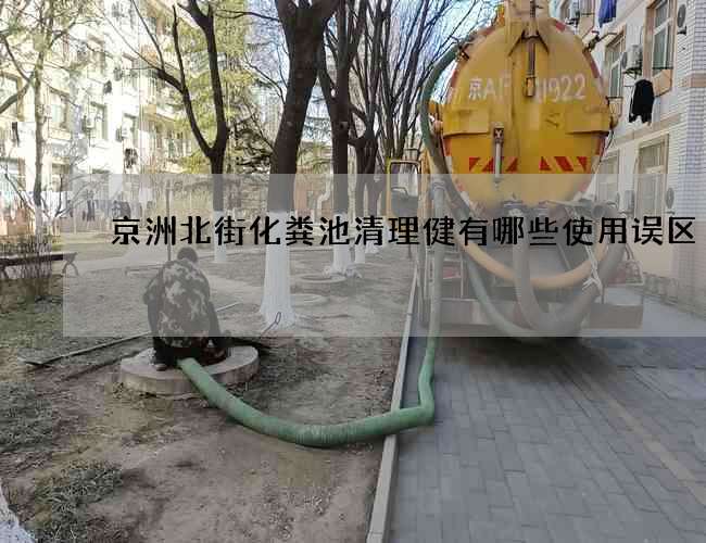 京洲北街化粪池清理健有哪些使用误区