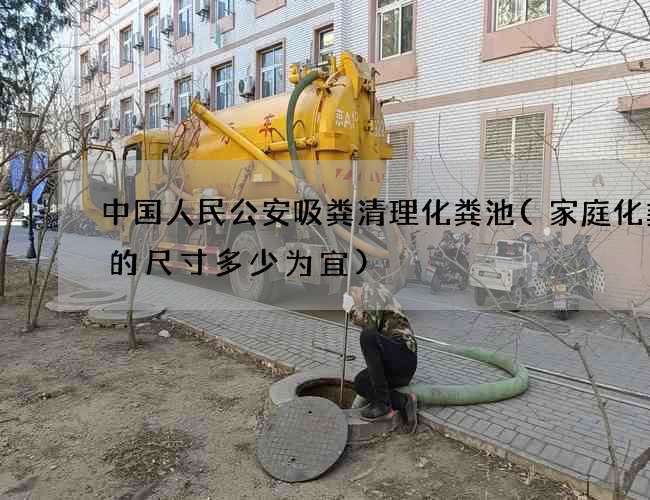 中国人民公安吸粪清理化粪池(家庭化粪池的尺寸多少为宜)