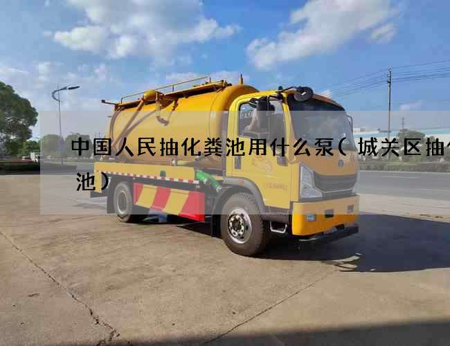 中国人民抽化粪池用什么泵(城关区抽化粪池)