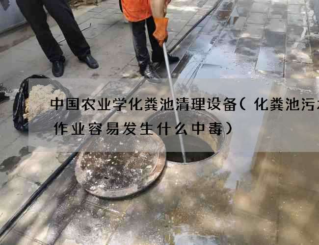 中国农业学化粪池清理设备(化粪池污水中作业容易发生什么中毒)