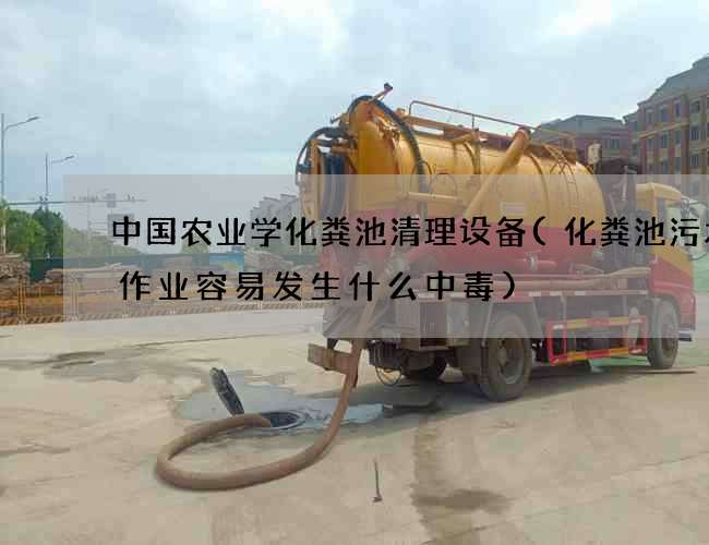 中国农业学化粪池清理设备(化粪池污水中作业容易发生什么中毒)