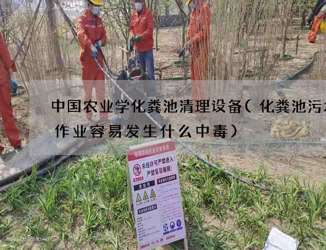 中国农业学化粪池清理设备(化粪池污水中作业容易发生什么中毒)