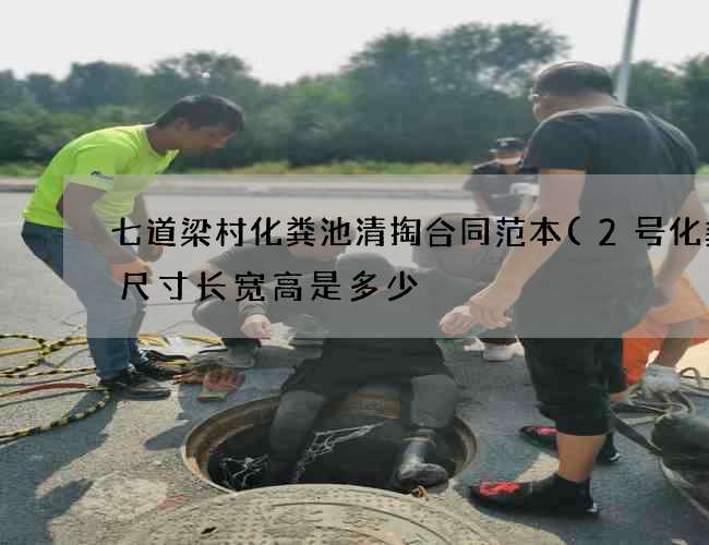 七道梁村化粪池清掏合同范本(2号化粪池尺寸长宽高是多少?)