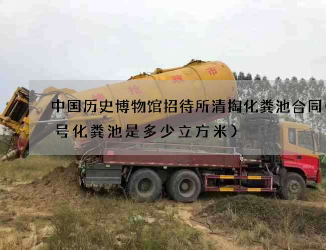 中国历史博物馆招待所清掏化粪池合同(7号化粪池是多少立方米)