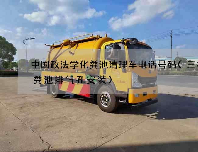 中国政法学化粪池清理车电话号码(三格化粪池排气孔安装) 中国政法学化粪池清理车电话号码(三格化粪池排气孔安装)