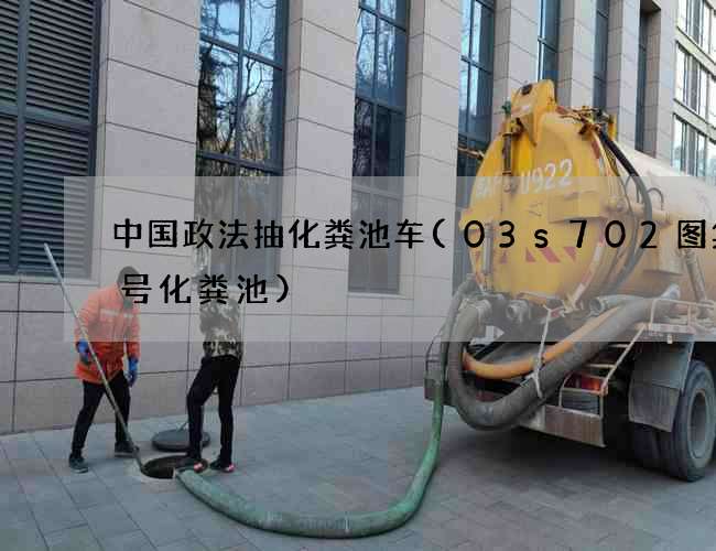 中国政法抽化粪池车(03s702图集9号化粪池)