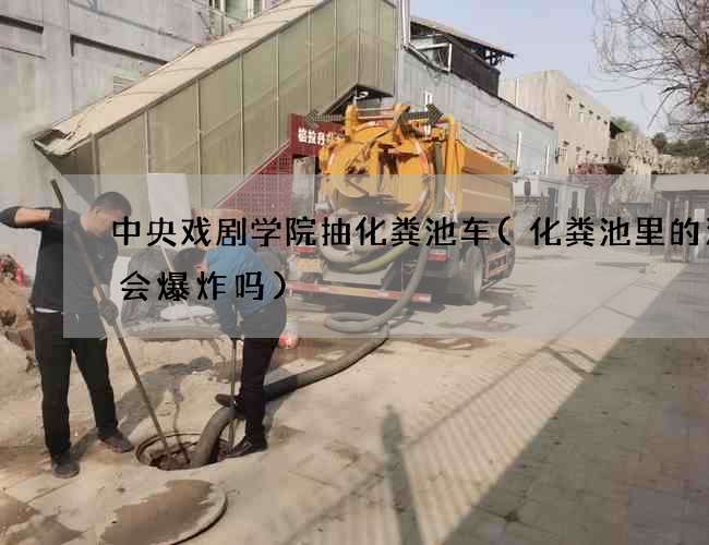 中央戏剧学院抽化粪池车(化粪池里的沼气会爆炸吗)
