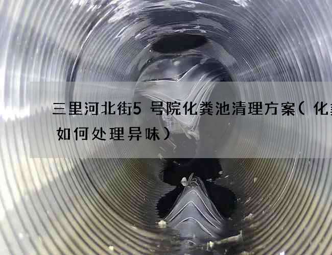 三里河北街5号院化粪池清理方案(化粪池如何处理异味)