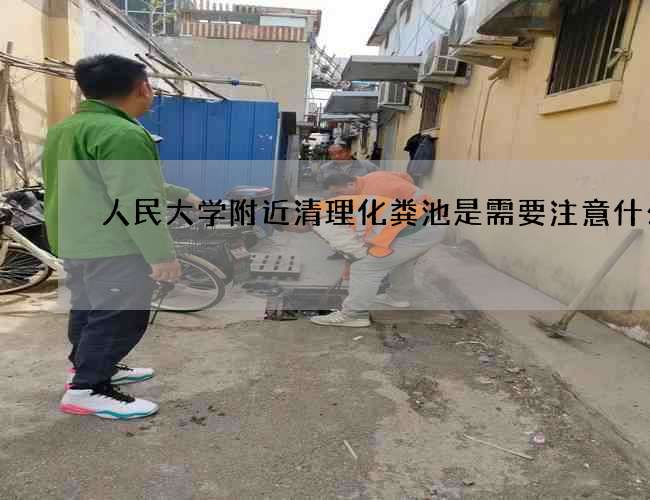 人民大学附近清理化粪池是需要注意什么?