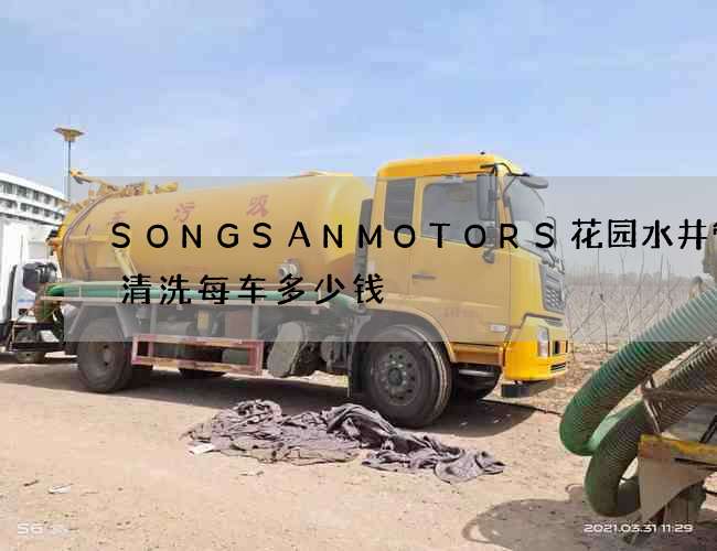 SONGSANMOTORS花园水井管道清洗每车多少钱