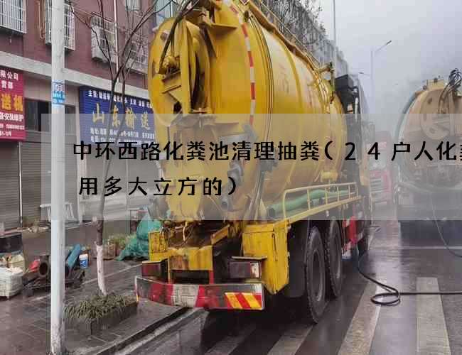 中环西路化粪池清理抽粪(24户人化粪池用多大立方的)
