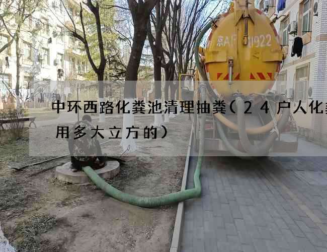 中环西路化粪池清理抽粪(24户人化粪池用多大立方的)