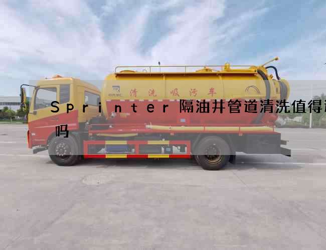 Sprinter隔油井管道清洗值得选择吗 Sprinter隔油井管道清洗值得选择吗