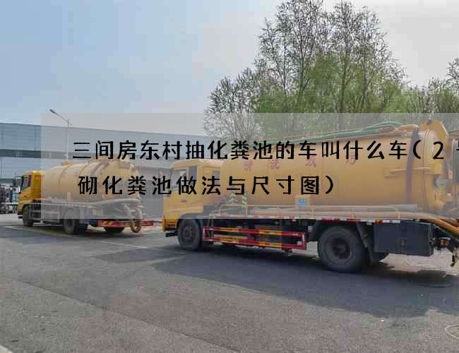 三间房东村抽化粪池的车叫什么车(2号砖砌化粪池做法与尺寸图)