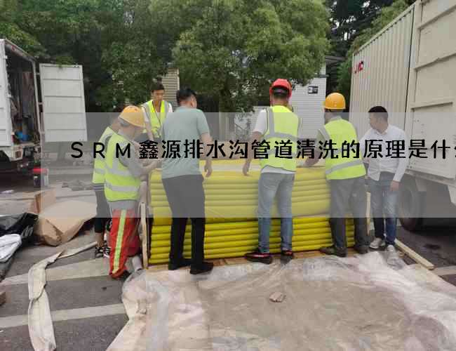 SRM鑫源排水沟管道清洗的原理是什么