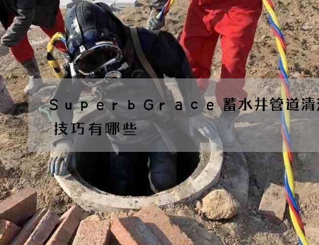 SuperbGrace蓄水井管道清洗的技巧有哪些?