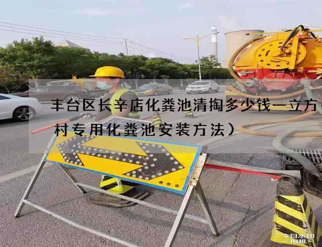 丰台区长辛店化粪池清掏多少钱一立方(农村专用化粪池安装方法)