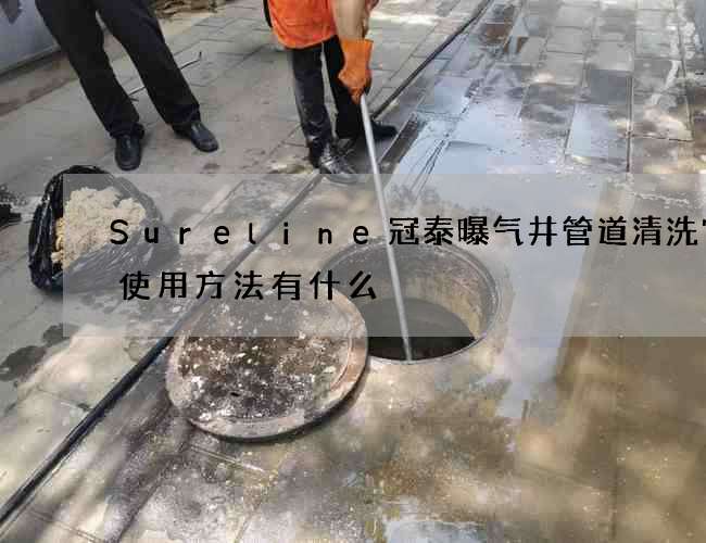 Sureline冠泰曝气井管道清洗它的使用方法有什么