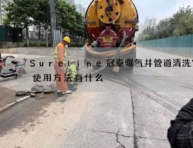 Sureline冠泰曝气井管道清洗它的使用方法有什么