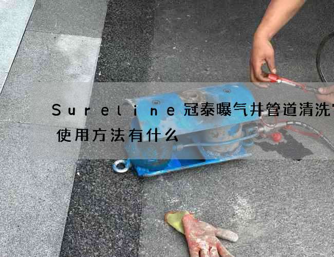 Sureline冠泰曝气井管道清洗它的使用方法有什么